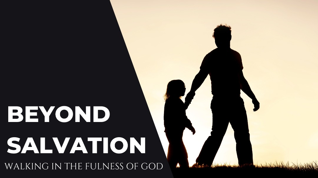 BEYOND SALVATION: WALKING IN THE FULNESS OF GOD